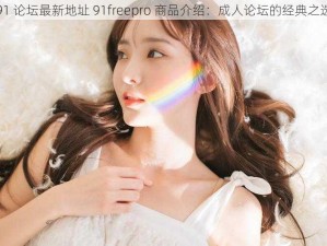 91 论坛最新地址 91freepro 商品介绍：成人论坛的经典之选