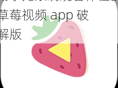 畅享无限制观看体验的草莓视频 app 破解版