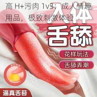 高 H+污肉 1v3：成人情趣用品，极致刺激体验