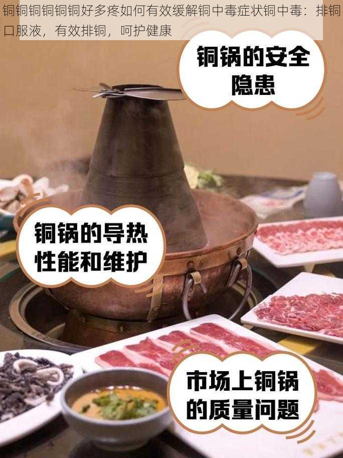 铜铜铜铜铜铜好多疼如何有效缓解铜中毒症状铜中毒：排铜口服液，有效排铜，呵护健康