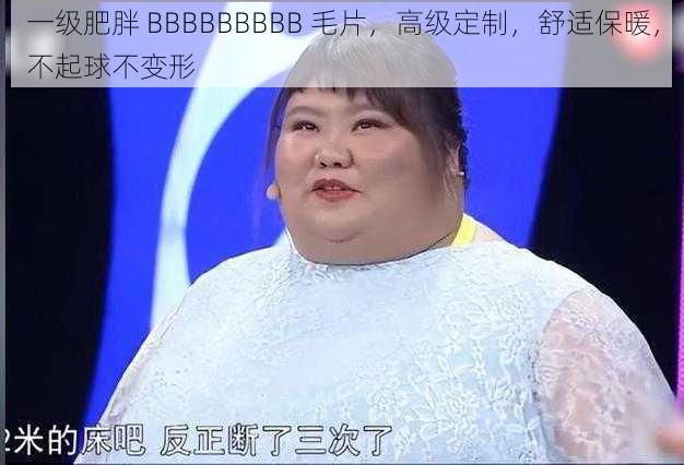 一级肥胖 BBBBBBBBB 毛片，高级定制，舒适保暖，不起球不变形