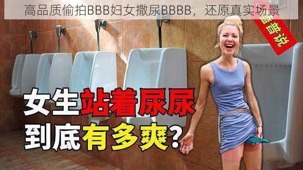 高品质偷拍BBB妇女撒尿BBBB，还原真实场景