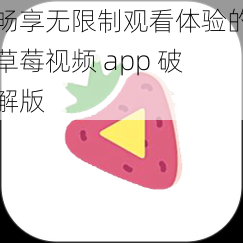 畅享无限制观看体验的草莓视频 app 破解版