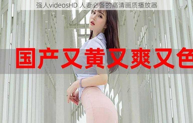 强人videosHD 人妻必备的高清画质播放器