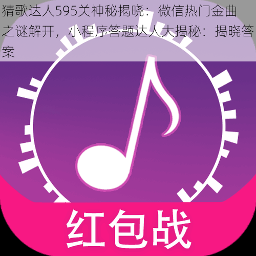 猜歌达人595关神秘揭晓：微信热门金曲之谜解开，小程序答题达人大揭秘：揭晓答案