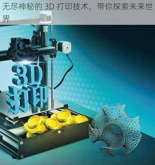 无尽神秘的 3D 打印技术，带你探索未来世界