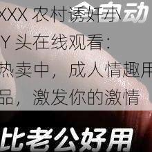 XXX 农村诱奷小 Y 头在线观看：热卖中，成人情趣用品，激发你的激情