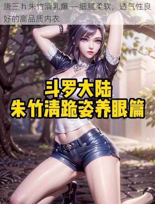 唐三 h 朱竹清乳爆——细腻柔软，透气性良好的高品质内衣